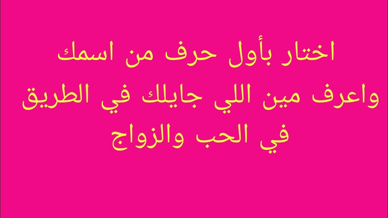 اختار بأول حرف من اسمك وأعرف مين اللي جايلك في الطريق في الحب والزواج