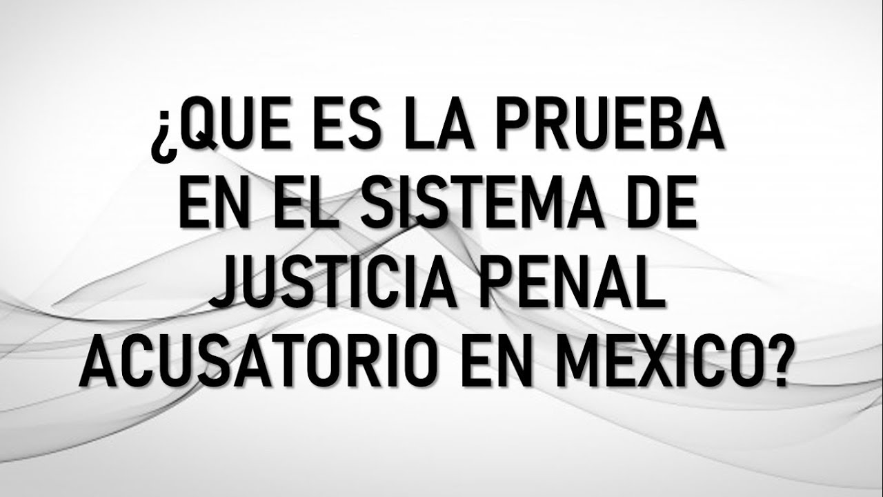 ¿Que es la Prueba en el Sistema Penal Acusatorio en México? - TU ABOGADO VIRTUAL