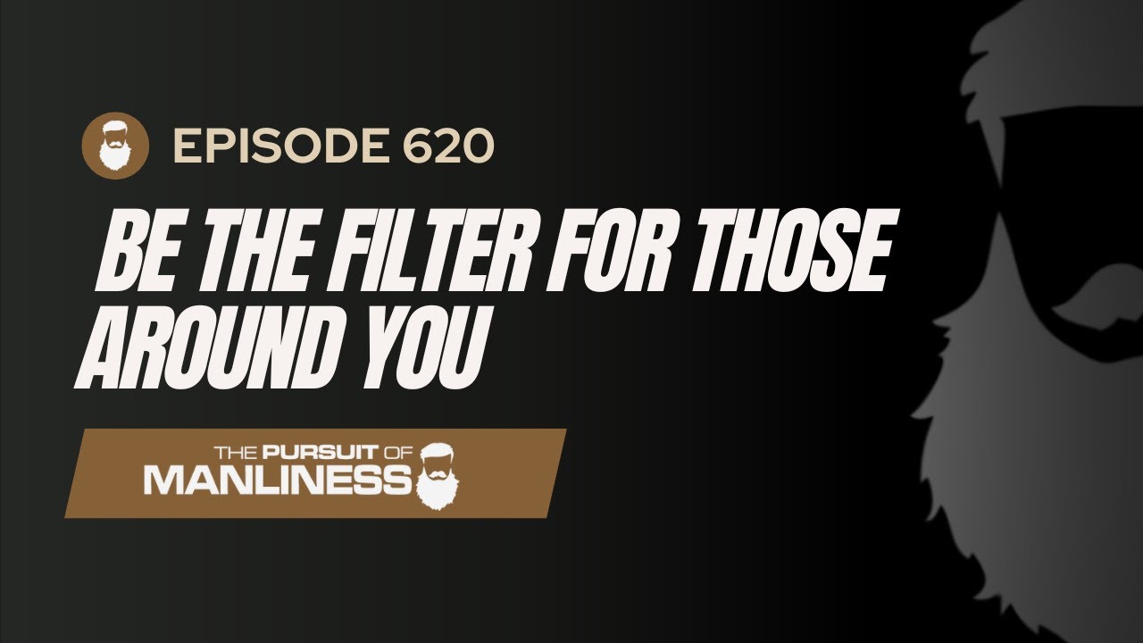 620: Be The Filter For Those Around You