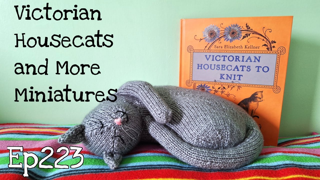 Episode 223: Victorian Housecats and More Miniatures | Knitting | Hand sewing | Book Review