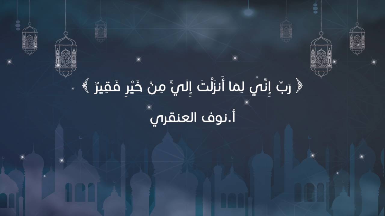 (رَبِّ إِنِّي لِمَا أَنزَلْتَ إِلَيَّ مِنْ خَيْرٍ فَقِيرٌ) | أ.نوف العنقري