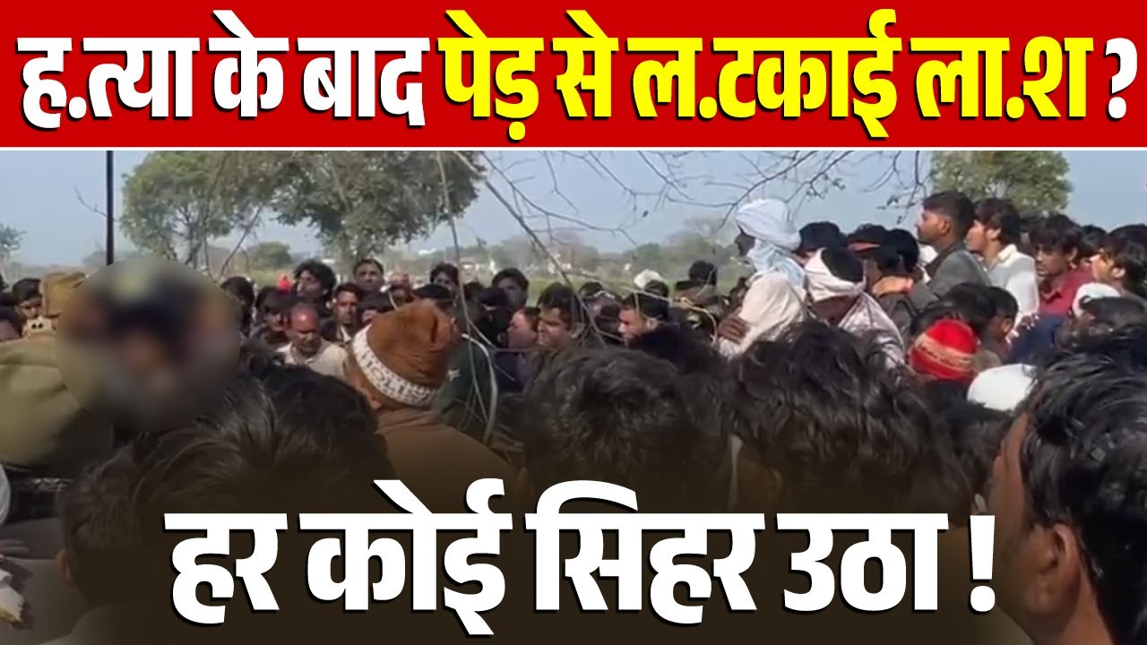 ह/त्या के बाद पेड़ से लटकाई ला.श ? हर कोई सिहर उठा !