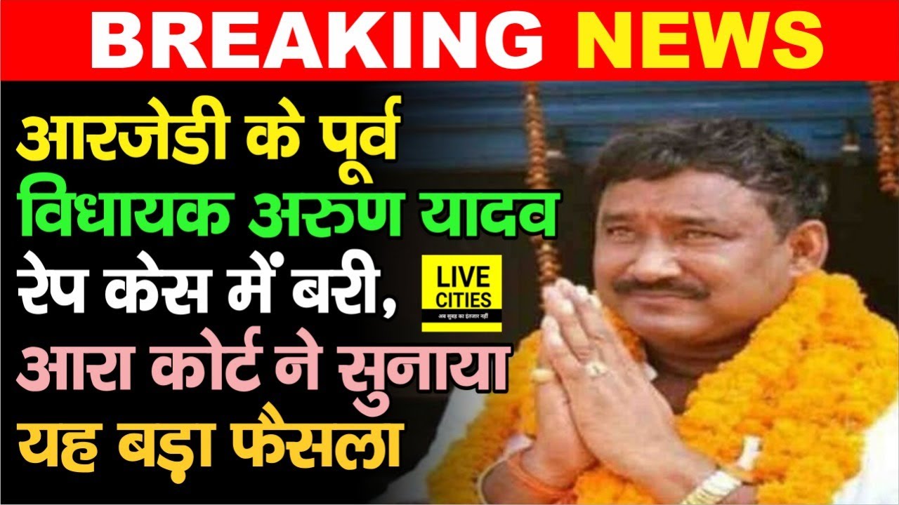 RJD के पूर्व विधायक Arun Yadav इस मामले में बरी, Arrah Court ने सुनाया बड़ा फैसला...