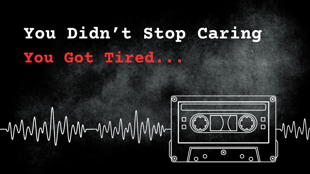 You Didn’t Stop Caring , You Got Tired.