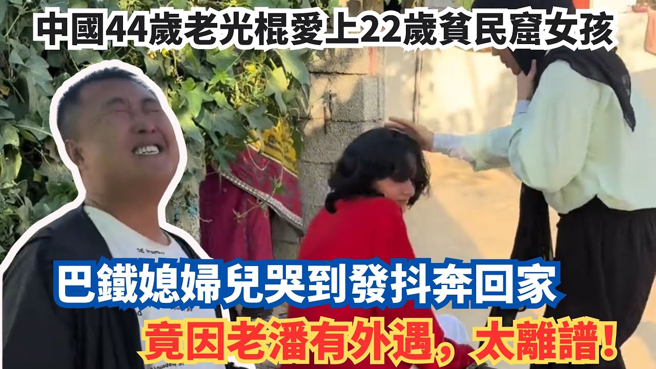 中國44歲老光棍愛上22歲貧民窟女孩，巴鐵媳婦兒哭到發抖奔回家，竟因老潘有外遇，太離譜！