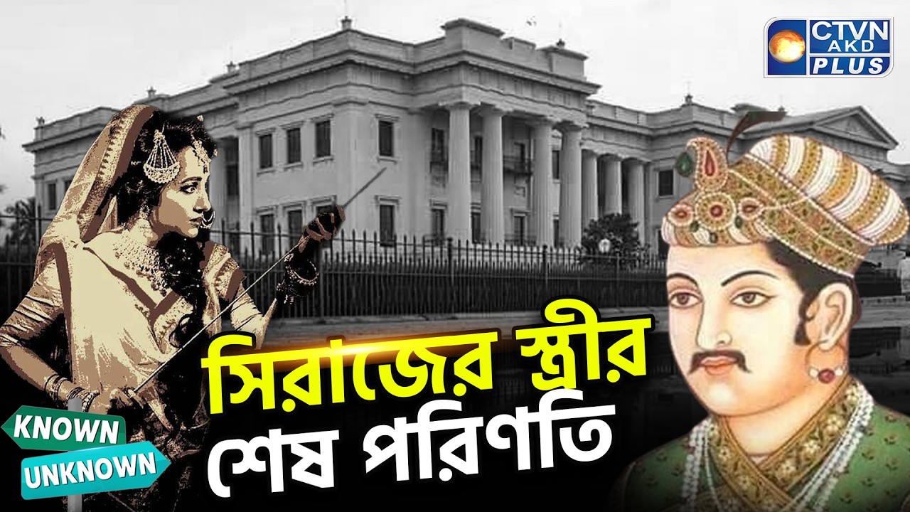 সিরাজউদ্দৌলাহর মৃত্যু ও অসমাপ্ত সংসার: যেভাবে একাকী হয়ে পড়েছিলেন তার স্ত্রী ও সন্তান | KNOWNUNKNOWN