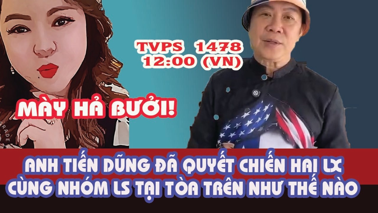 TVPS 1478: Anh Tiến Dũng Quyết Chiến Với Hai LX Cùng Nhóm LS Tại Tòa Phúc Thẩm Đến Phút Cuối Cùng