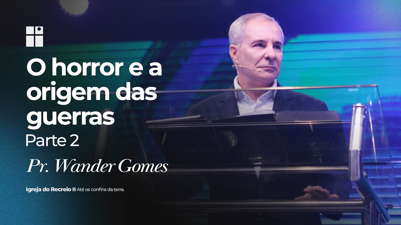 O HORROR E A ORIGEM DAS GUERRAS - PARTE 2 | Pr.Wander Gomes