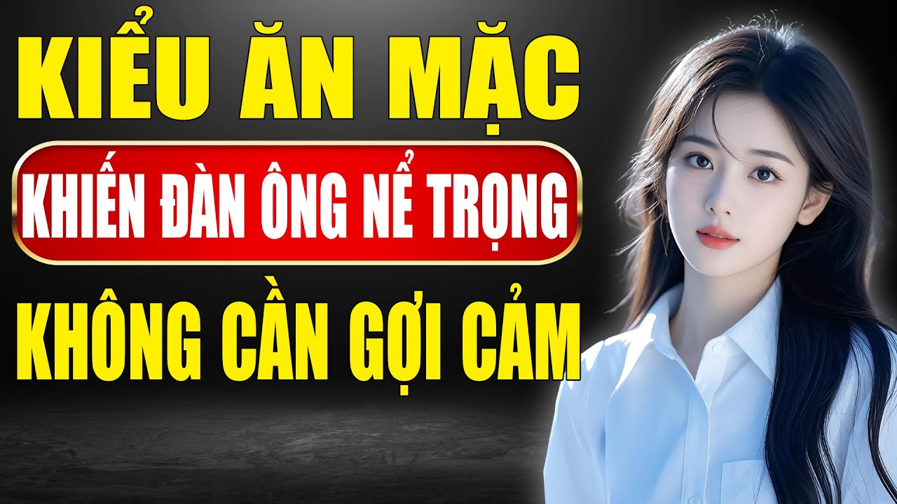 Phụ Nữ Ăn Mặc Đúng Cách – Không Cần Gợi Cảm Vẫn Khiến Đàn Ông Nể Trọng