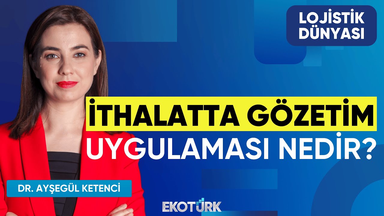 İthalatta Gözetim Uygulaması Nedir? | Dr. Ayşegül Ketenci | Fatih Uzun | Lojistik Dünyası