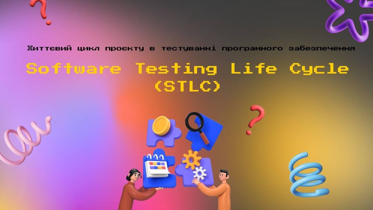 STLC (Software Testing Life Cycle)/ Життєвий цикл проєкту у тестуванні програмного забезпечення