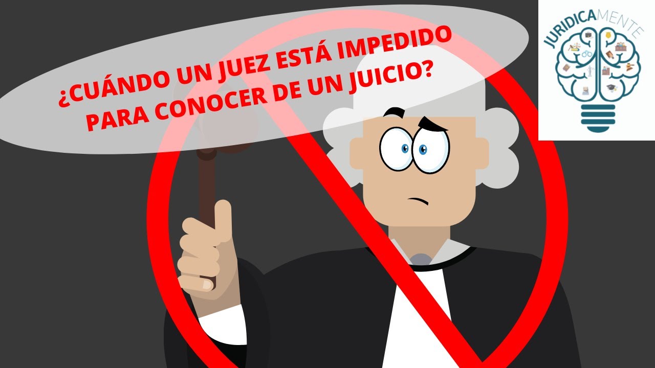 ¿CUÁNDO UN JUEZ ESTÁ IMPEDIDO PARA CONOCER DE UN JUICIO?