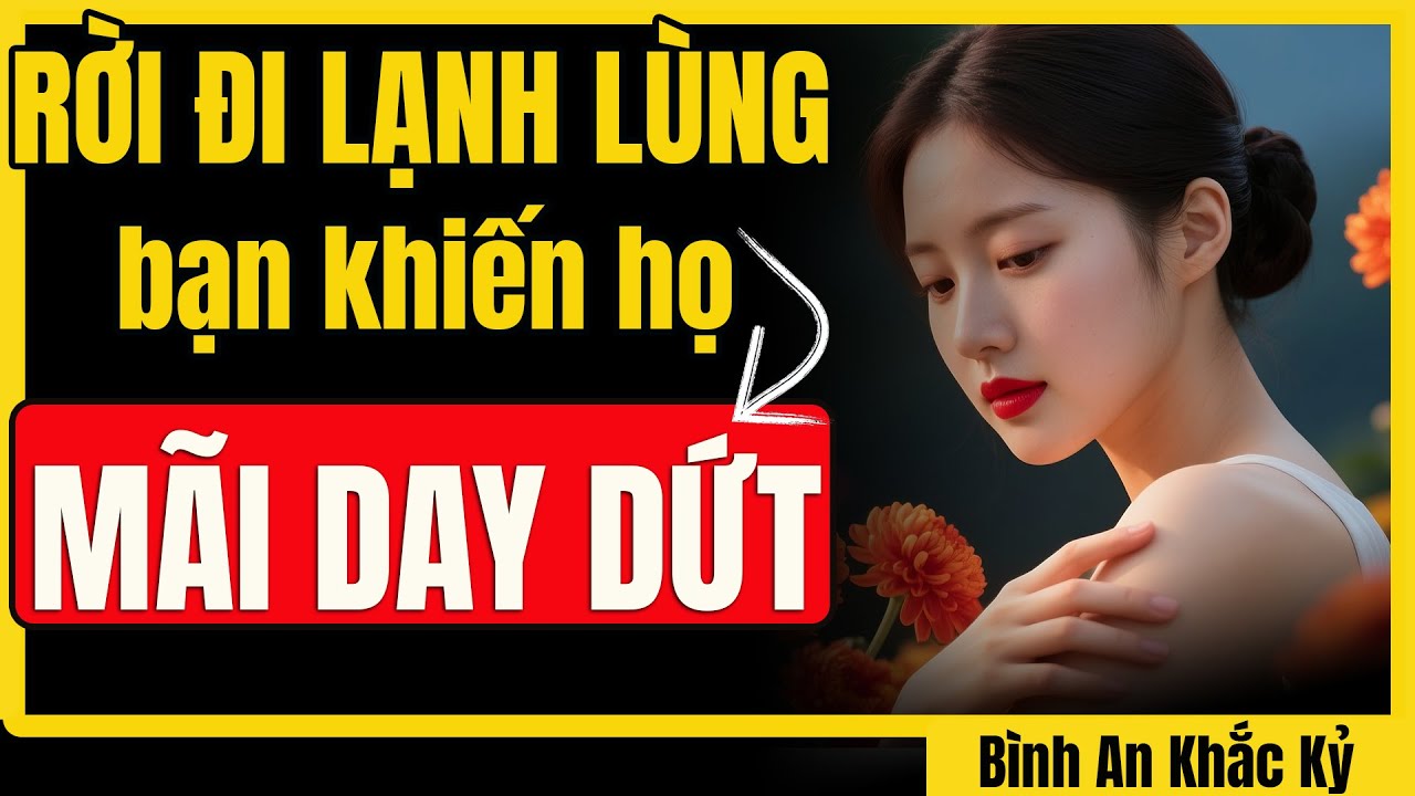 Hãy buông tay dứt khoát... Họ sẽ hối hận và nhận ra đã yêu bạn sâu sắc | Bình An Khắc Kỷ