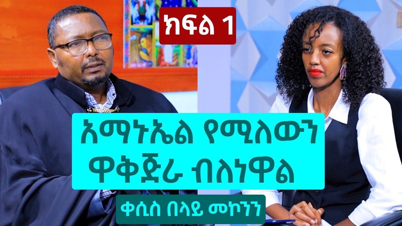 አማኑኤል የሚለውን ዋቅጅራ ብለነዋል - ቀሲስ በላይ መኮንን | ክፍል 1