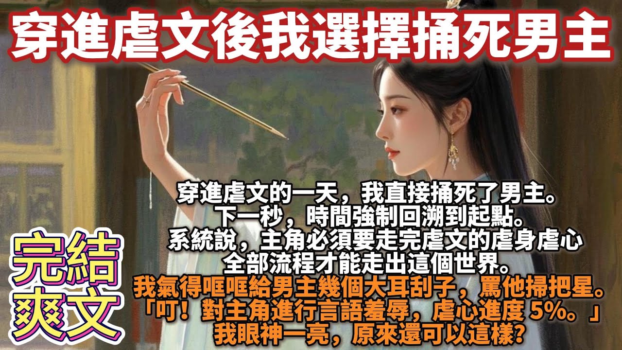完結爽文：穿進虐文後我選擇捅死男主。穿進虐文的一天，我直接捅死了男主。下一秒，時間強制回溯到起點。系統說，主角必須要走完虐文的虐身虐心全部流程才能走出這個世界。我氣得哐哐給男主幾個大耳刮子，罵他掃把星
