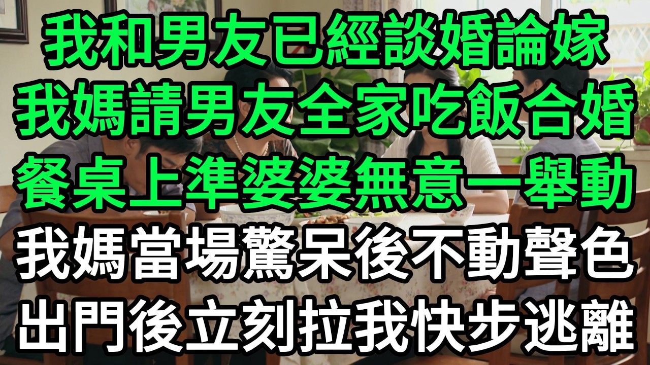 我和男友已經談婚論嫁，我媽請男友全家吃飯合婚，餐桌上準婆婆無意一舉動，我媽當場驚呆後不動聲色，出門後立刻拉我快步逃離#生活經驗#家庭情感