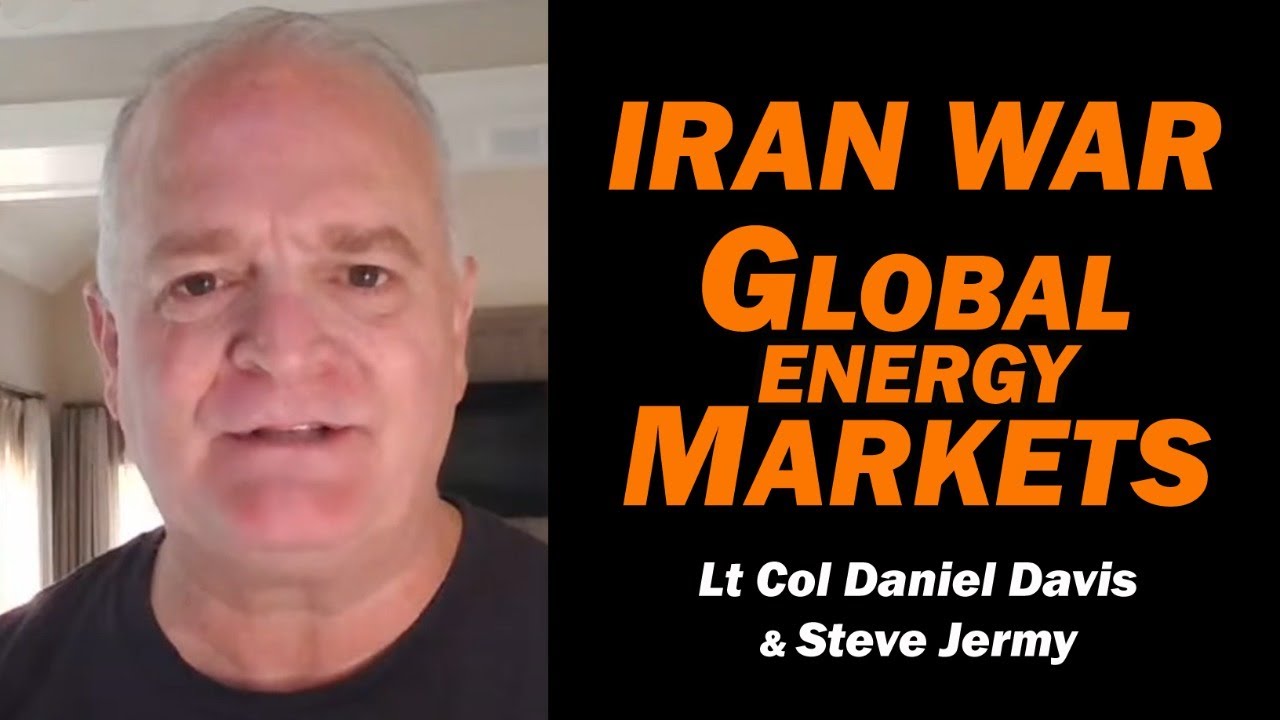 Iran War & Global Energy Markets /Lt Col Daniel Davis & Steve Jermy
