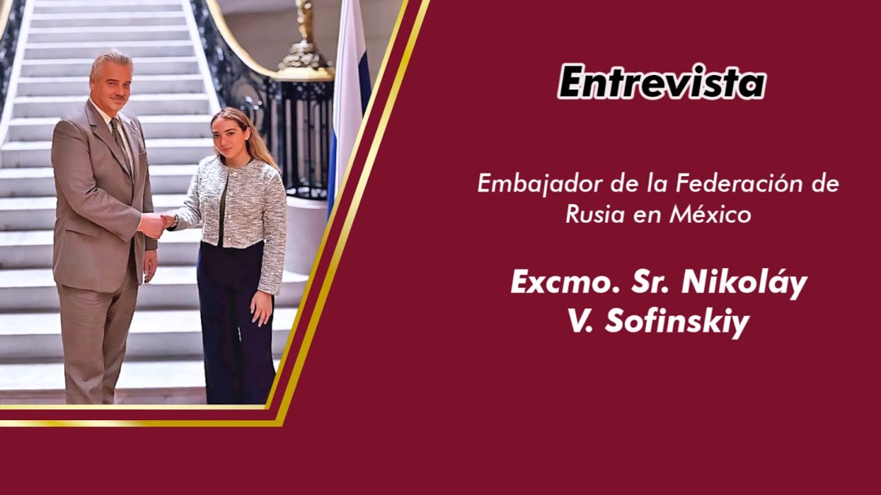 Entrevista al Excelentísimo Embajador de la Federación de Rusia, Sr. Nikoláy V. Sofinskiy