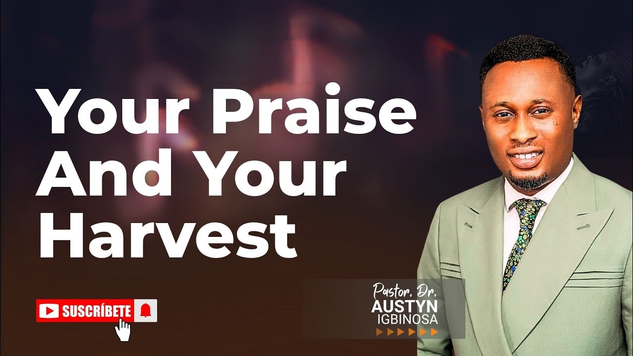 Your Praise and Your Harvest || Pastor Dr. Austyn Igbinosa 