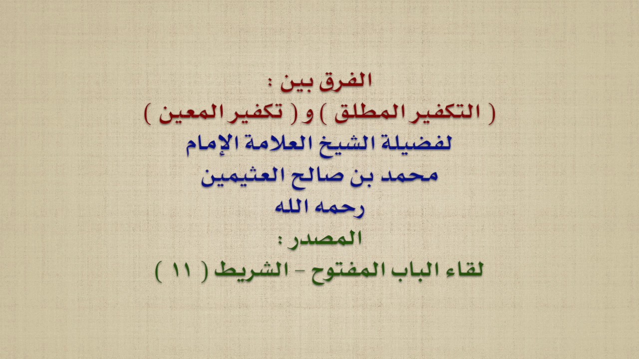 الشيخ ابن عثيمين : الفرق بين :  التكفير المطلق  و  تكفير المعين