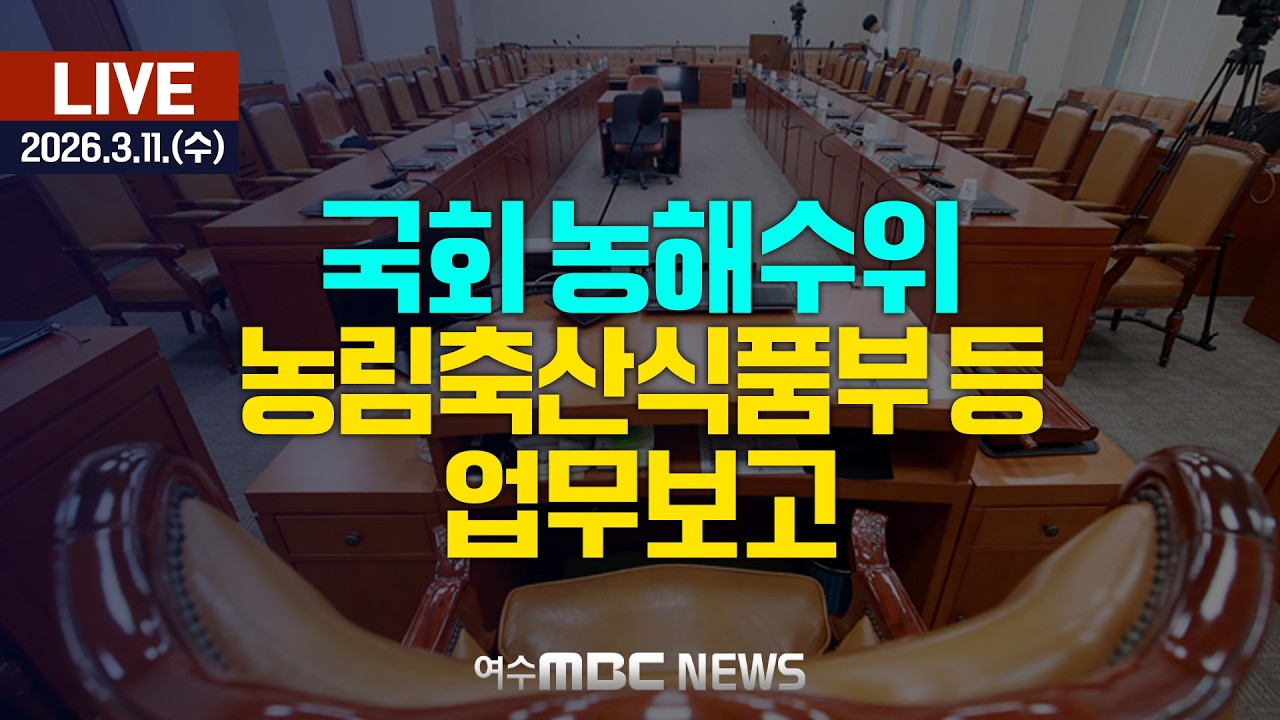 🔴[국회] 농림축산식품해양수산위원회 - 농림축산식품부 등 업무보고 [LIVE] 여수MBC 중계방송 (2026.3.11.)
