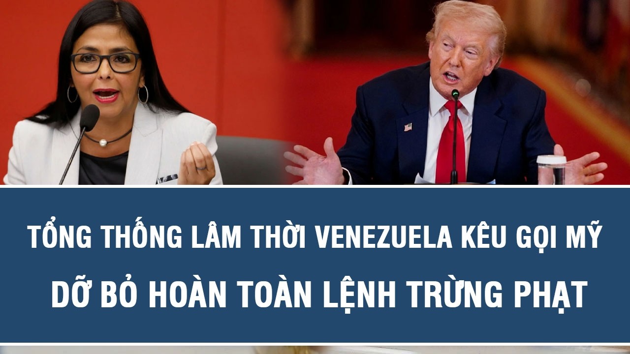 Tổng thống lâm thời Venezuela kêu gọi Mỹ dỡ bỏ hoàn toàn lệnh trừng phạt