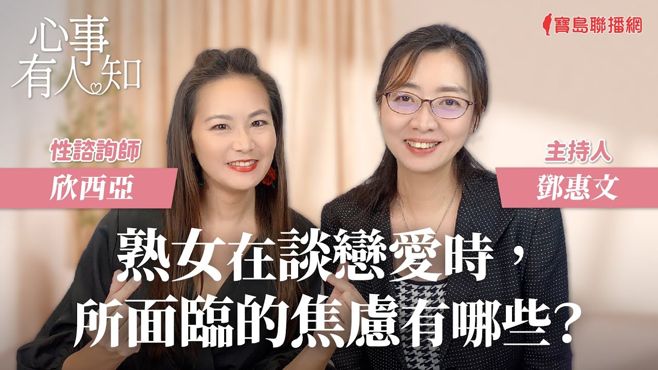 熟女在談戀愛時，所面臨的焦慮有哪些？ - 鄧惠文 專訪 欣西亞 性諮詢師 -【心事有人知】20231115