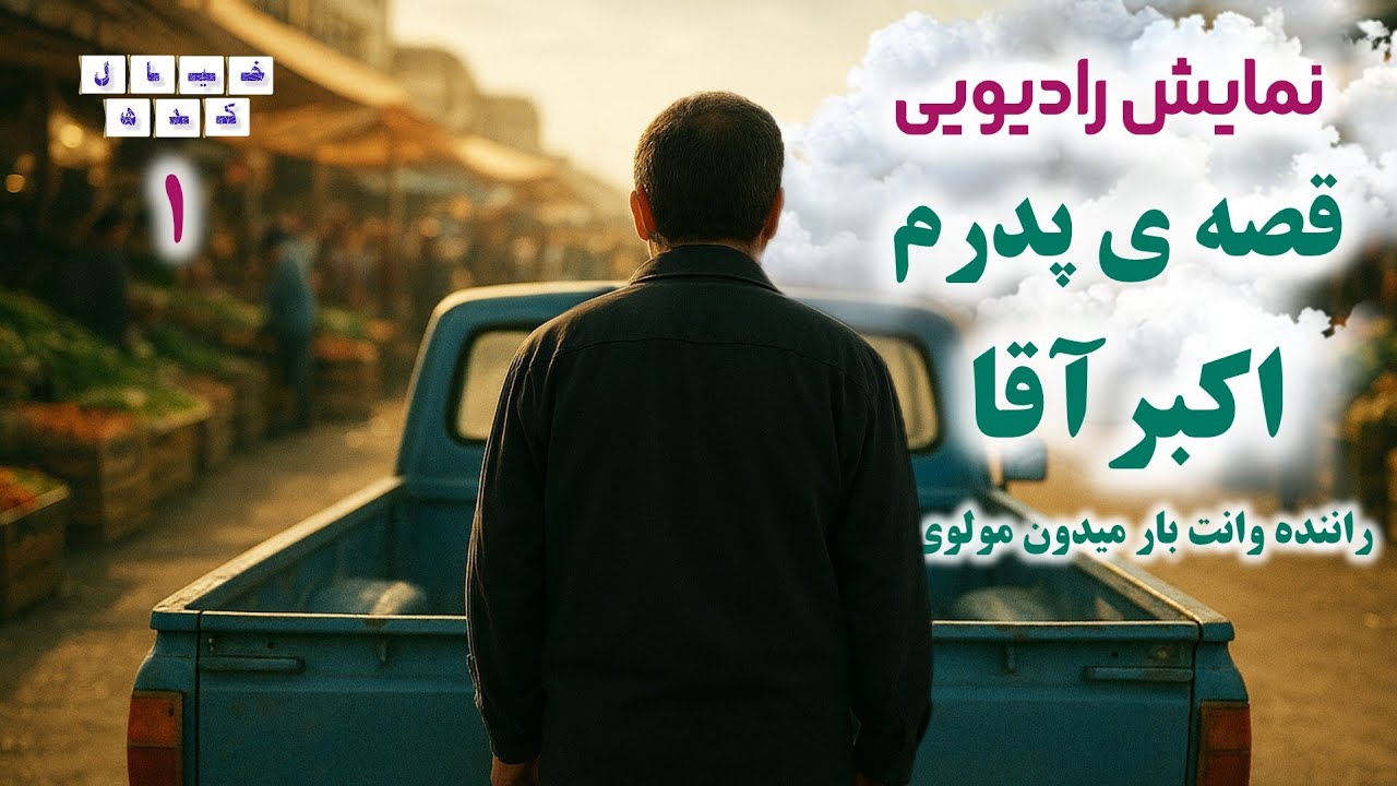 نمایش رادیویی قصه ی پدرم اکبر آقا، راننده وانت بار میدون مولوی | بخش‌۱