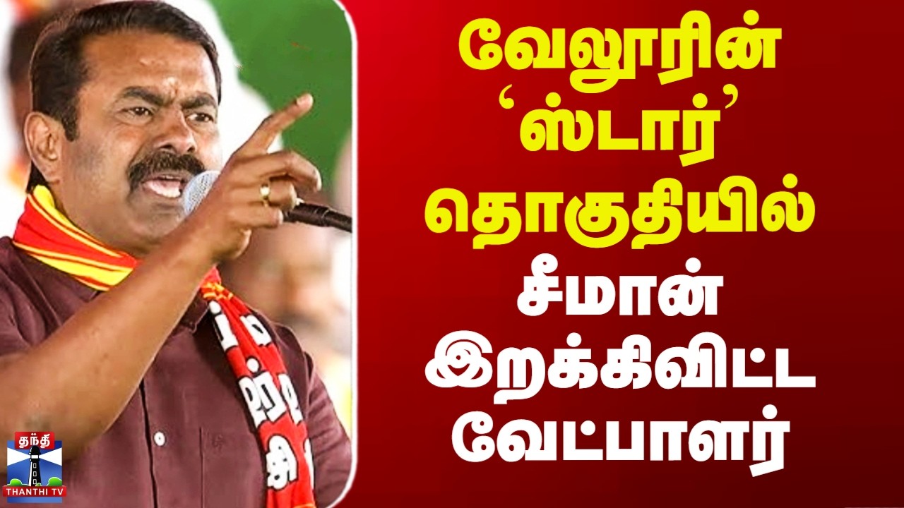 Seeman | NTK | வேலூரின் `ஸ்டார்’ தொகுதியில்  சீமான் இறக்கிவிட்ட வேட்பாளர்