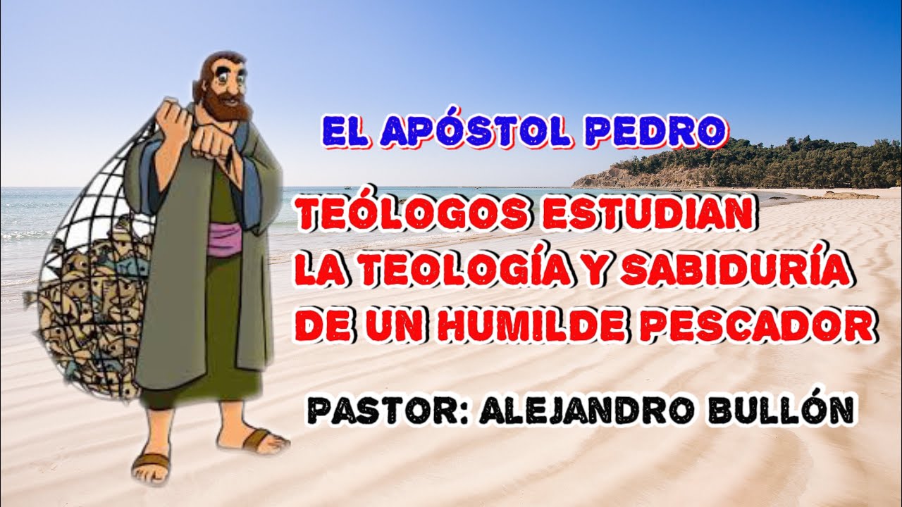 PASTOR: ALEJANDRO BULLÓN / EL APÓSTOL PEDRO, UN HUMILDE PESCADOR HECHO UN GRAN TEÓLOGO