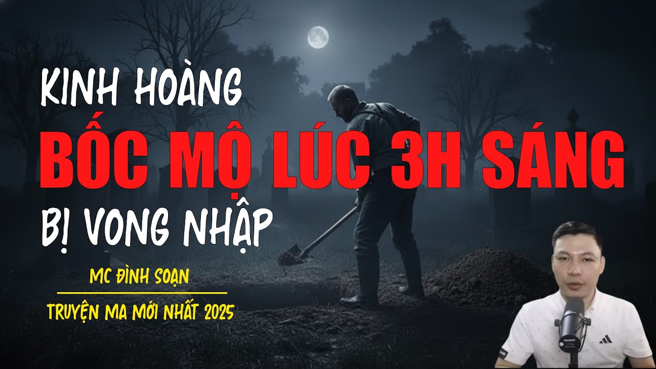 Truyện ma Đình Soạn mới nhất 2026：BỐC MỘ LÚC 3H SÁNG BỊ VONG NHẬP