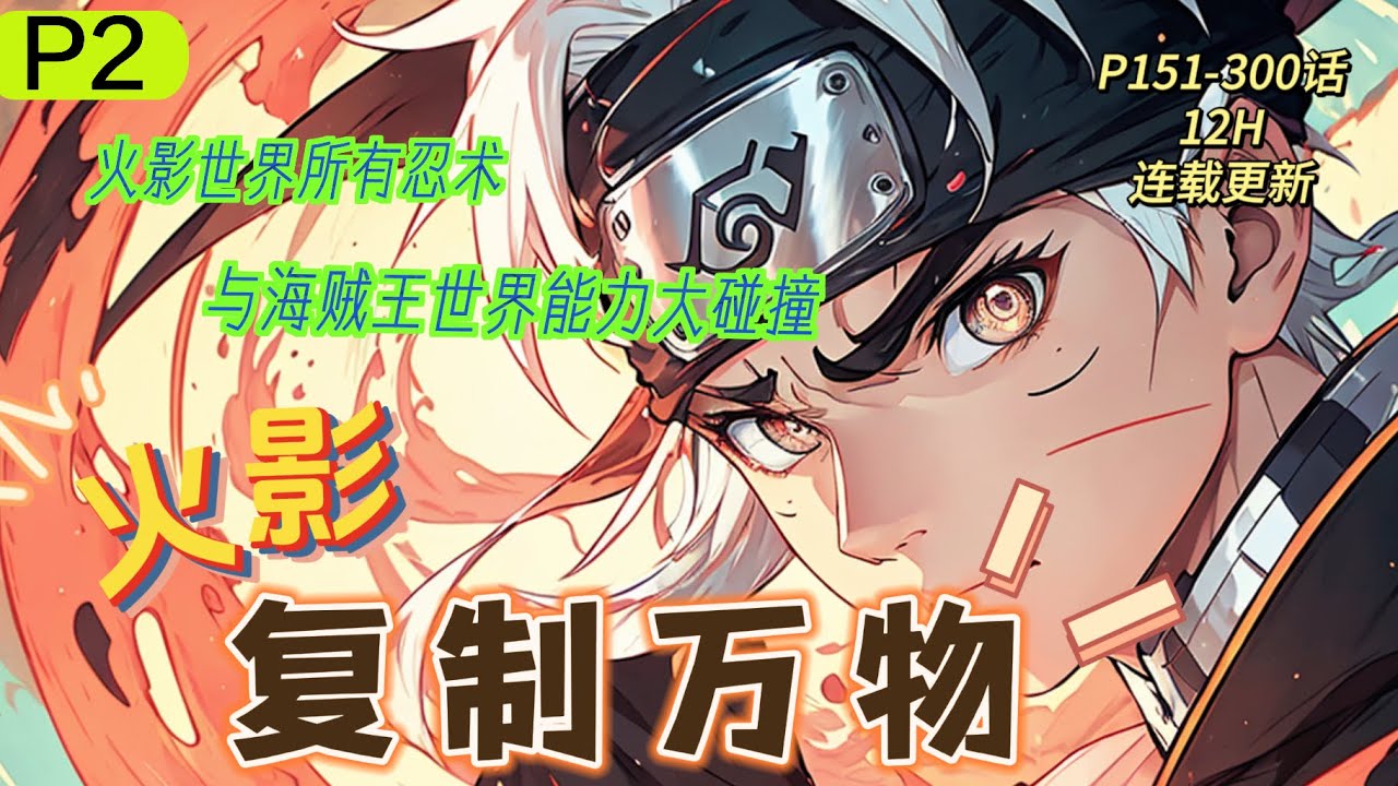 P2🔥《火影：複制萬物》💥第151-300話：男主穿越到火影世界渦之國，成為尚未被滅族的漩渦一族，覺醒能够複製一切的複製系統。輪回眼、血繼限界各種逆天的禁術若是全部複製過來，彙聚在自己一人身上會如何？