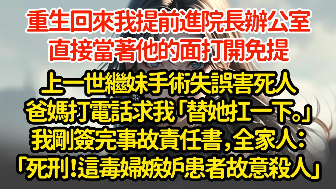 重生回來我提前進院長辦公室，直接當著他的面打開免提，上一世繼妹手術失誤害死人爸媽求我「替她扛一下。」我剛簽完事故責任書，全家人：「死刑！這毒婦嫉妒患者故意殺人」