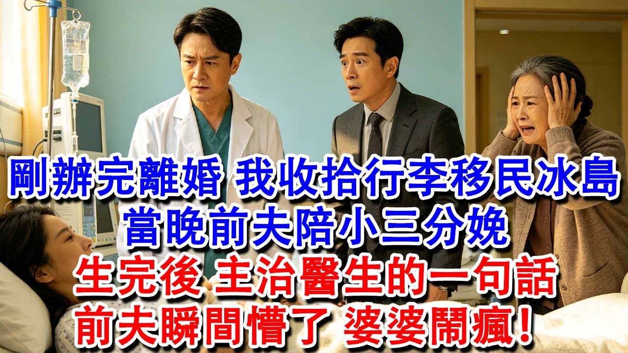 【完結爽文】剛辦完離婚，我收拾行李移民冰島。當晚前夫陪小三分娩，生完後，主治醫生的一句話，前夫瞬間懵了，婆婆鬧瘋！#婆媳 #家庭 #情感故事 #為人處世 #婚姻 #故事 #情感 #出軌 #生活