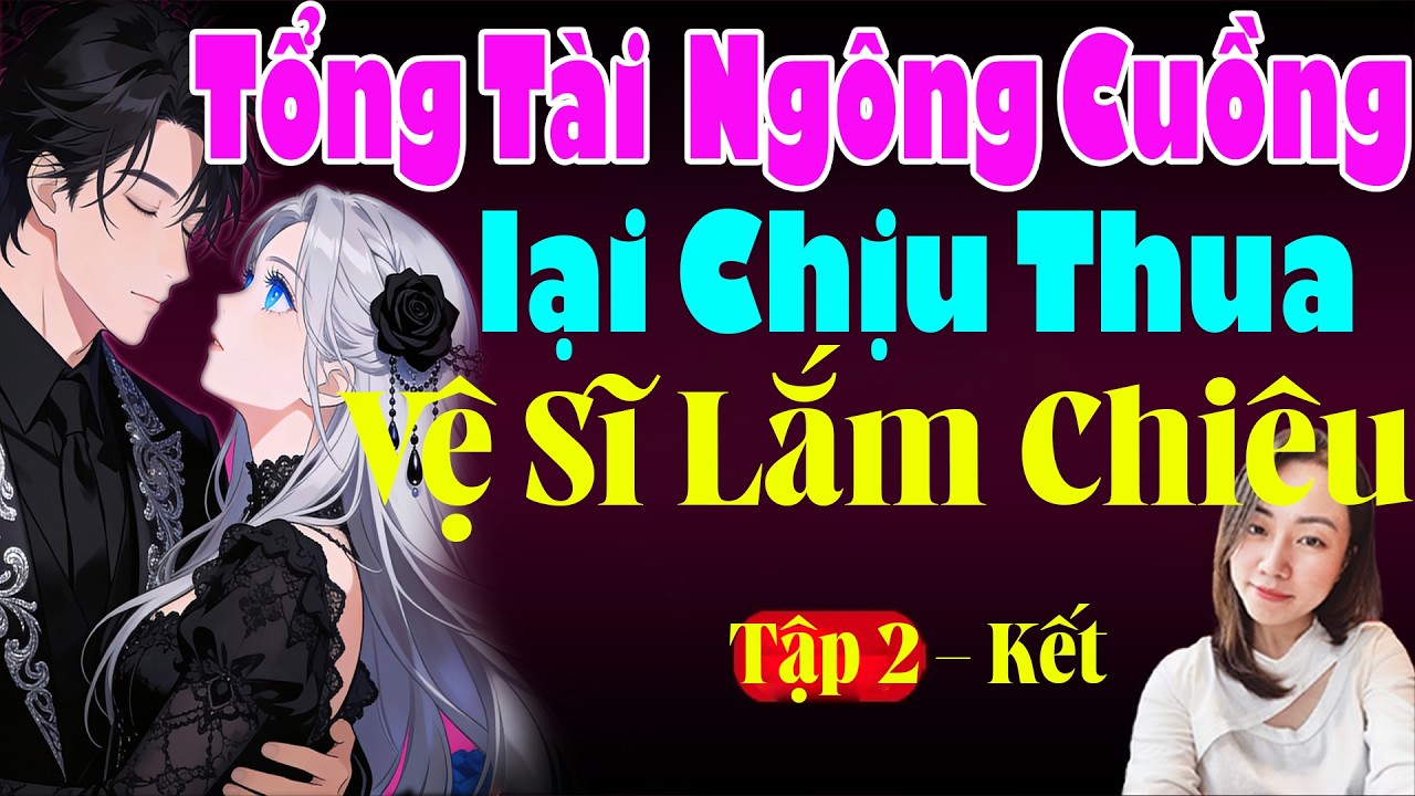 TỔNG TÀI NGÔNG CUỒNG LẠI THUA CHỊU THUA VỆ SĨ LẮM CHIÊU - Tiểu Thuyết Ngôn Tình Giọng Đọc Hạ Vy