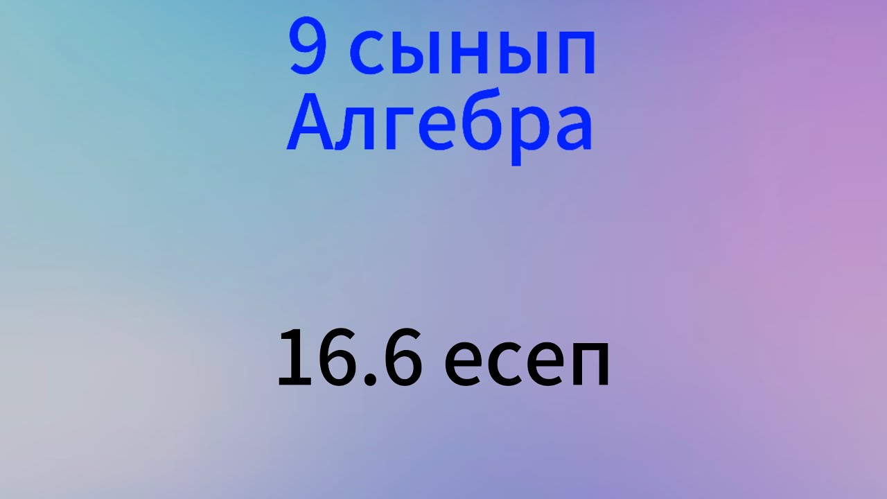 16.6 есеп 9 сынып алгебра