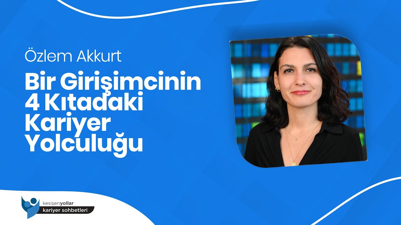 Bir Girişimcinin 4 Kıtadaki Kariyer Yolculuğu - Özlem Akkurt