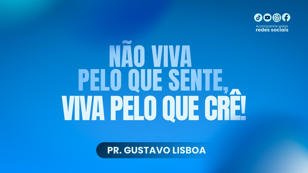 NÃO VIVA PELO QUE SENTE, VIVA PELO QUE CRÊ | PR. GUSTAVO LISBOA