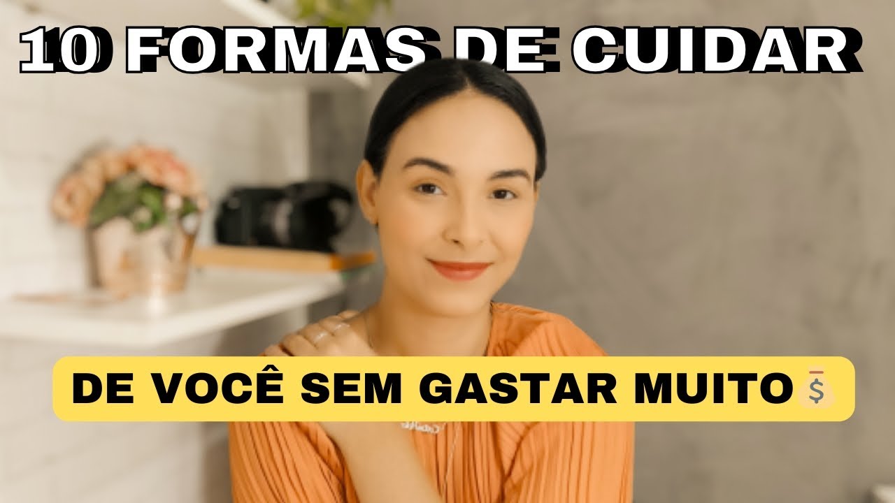 10 FORMAS De CUIDAR DE VOCÊ Sem Gastar Muito Dinheiro