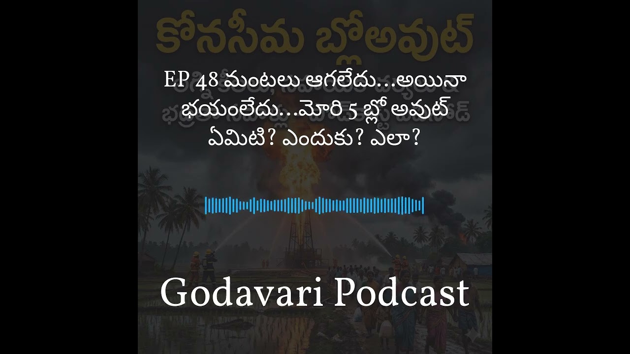 Godavari Podcast - EP 48 మంటలు ఆగలేదు…అయినా భయంలేదు…మోరి 5 బ్లో అవుట్ ఏమిటి? ఎందుకు? ఎలా?