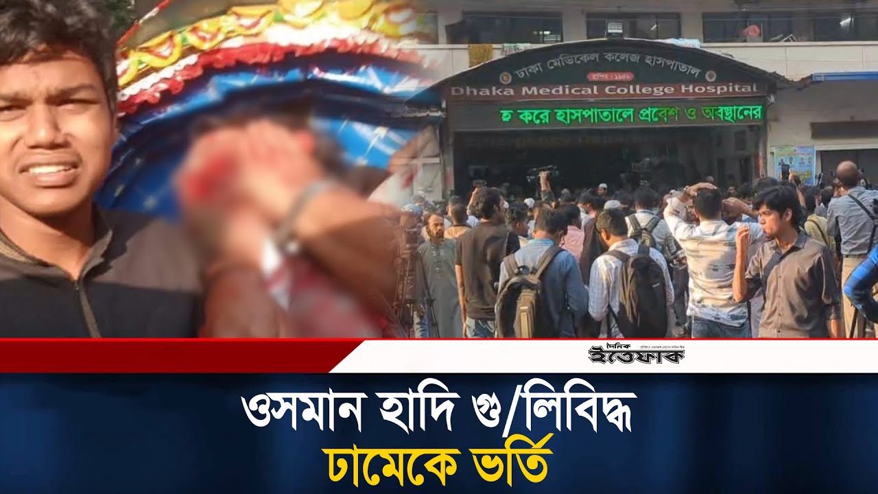 ওসমান হাদি গু/লিবিদ্ধ, ঢামেকে ভর্তি | Osman Hadi Shot | Inquilab Mancha | Attack Osman Hadi