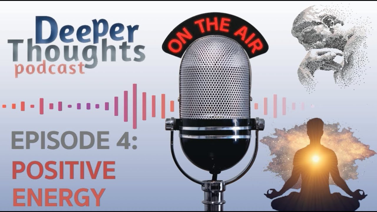 DEEPER THOUGHTS Podcast, Episode 4: POSITIVE ENERGY (with text)