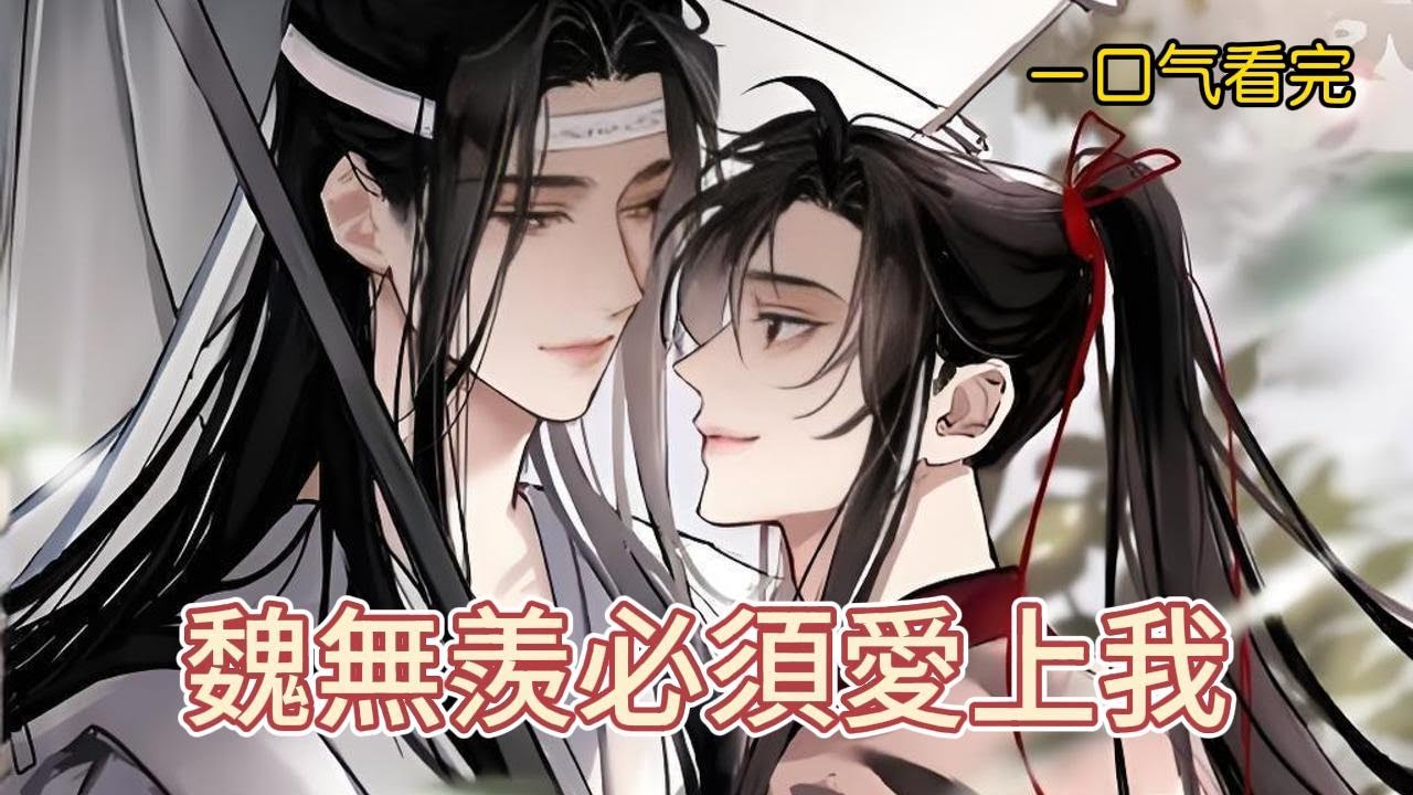 一口氣看完《魏無羨必須愛上我》全集：一場先祖托夢，一次命運改寫。姑蘇藍氏面臨滅頂之災，藍忘機為救父親與家族，必須完成一個看似不可能的任務——在聽學結束前，讓雲夢江氏大弟子魏無羨愛上他，並與他結為道侶。