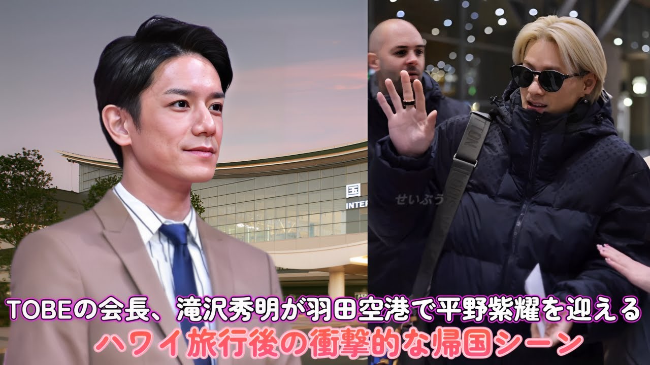 TOBEの会長、滝沢秀明が羽田空港で平野紫耀を迎える！ハワイ旅行後の衝撃的な帰国シーン