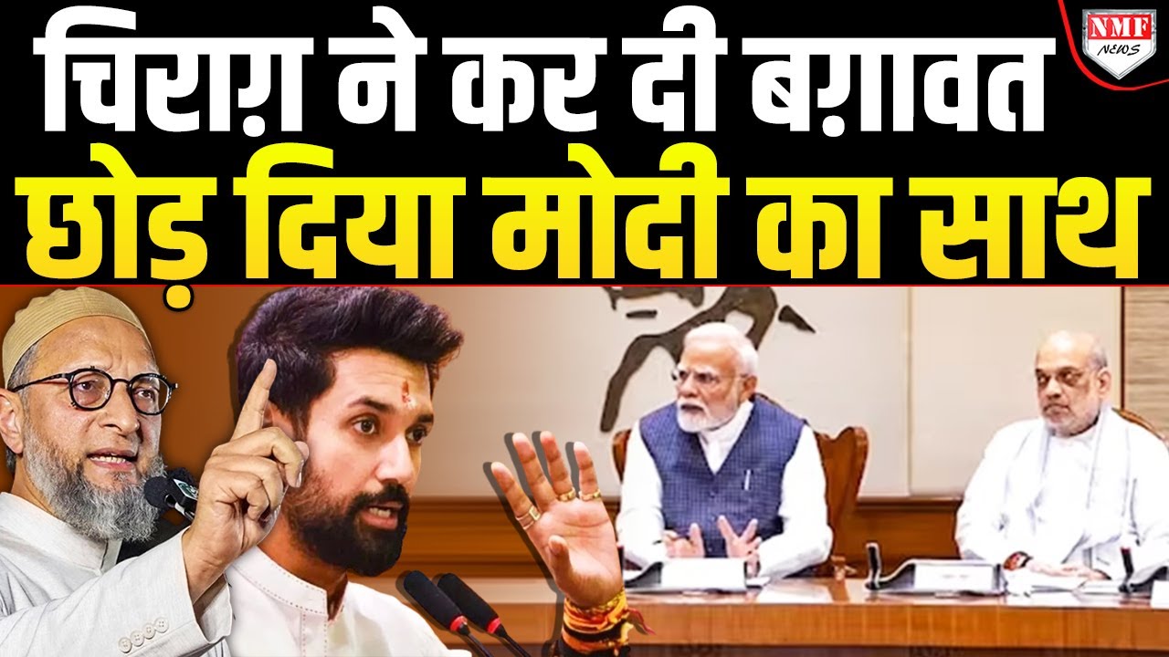 हिल गई मोदी कैबिनेट, NDA से अलग हुए चिराग, Owaisi के साथ मिलकर लड़ेंगे चुनाव ?