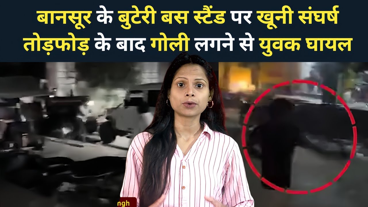 Bansur News : बानसूर के बुटेरी बस स्टैंड पर खूनी संघर्ष तोड़फोड़ के बाद गोली लगने से युवक घायल