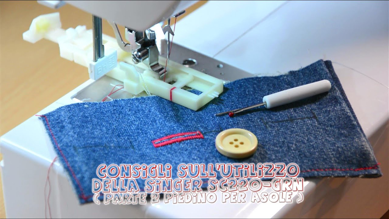 Consigli sull'utilizzo della Singer SC220-GRN (parte 2 Piedino per asole)