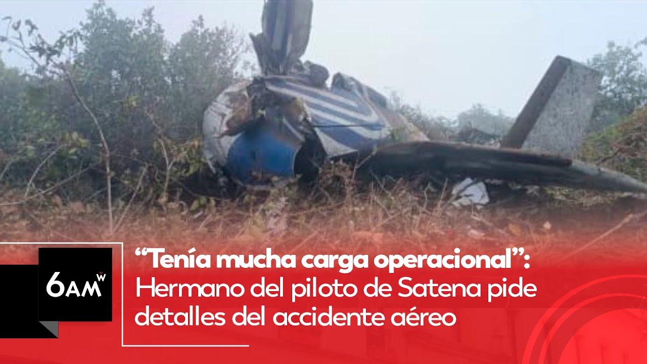 Tenía mucha carga operacional: Hermano del piloto de Satena pide detalles del accidente aéreo | 6AMW