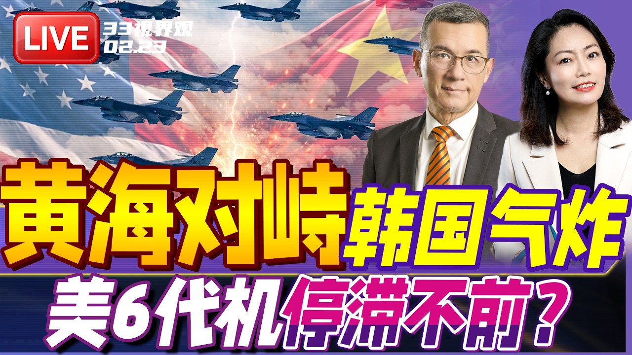 中美数十架战机黄海对峙 背后细节曝光！韩国气炸了 | 美国6代机F47又出新图！真机面临停滞？ | 20260223《33视界观》