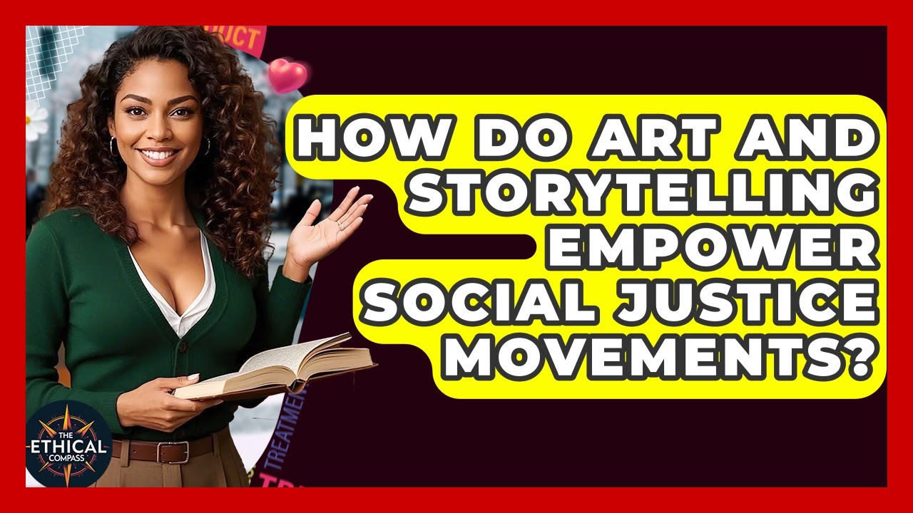 How Do Art And Storytelling Empower Social Justice Movements? - The Ethical Compass